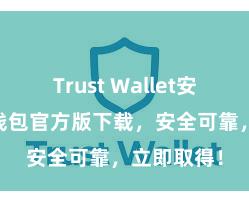 Trust Wallet安全么 信任钱包官方版下载，安全可靠，立即取得！