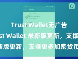 Trust Wallet无广告版下载 Trust Wallet 最新版更新，支撑更多加密货币类型