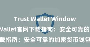 Trust Wallet Windows下载 Trust Wallet官网下载指南：安全可靠的加密货币钱包