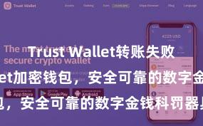 Trust Wallet转账失败 Trust Wallet加密钱包，安全可靠的数字金钱科罚器具