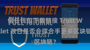 信任钱包下载链接 Trust Wallet 改日是否会撑合手更多区块链？