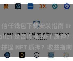 信任钱包下载安装指南 Trust Wallet 是否撑捏 NFT 质押？收益指南